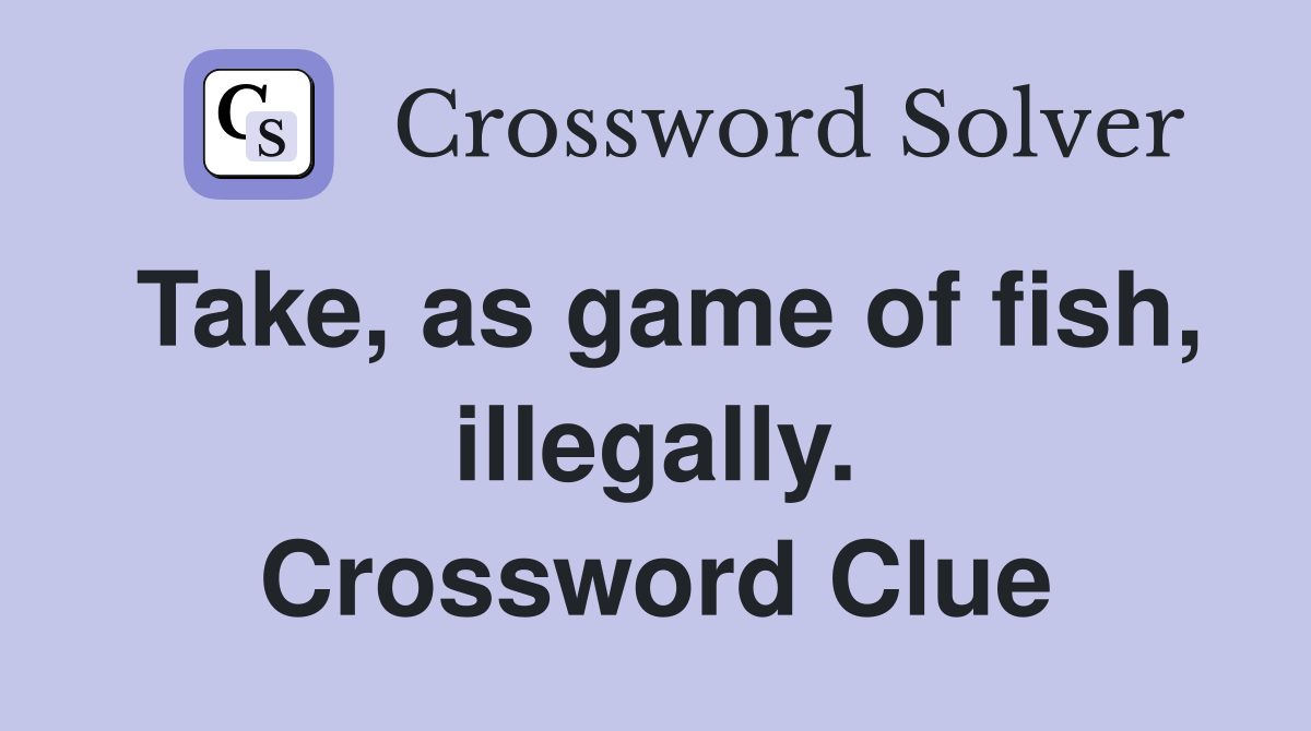 Take, as game of fish, illegally. Crossword Clue Answers Crossword